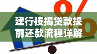 建行按揭贷款提前还款流程详解，这些注意事项别忽略！