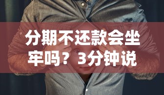 分期不还款会坐牢吗?3分钟说清法律风险和应对方法 分期不还款会坐牢吗?3分钟说清法律风险和应对方法