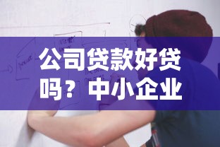 公司贷款好贷吗？中小企业融资全流程避坑指南
