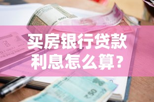 买房银行贷款利息怎么算？一文搞懂利率计算和省钱技巧