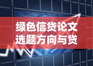 绿色信贷论文选题方向与贷款行业深度解析