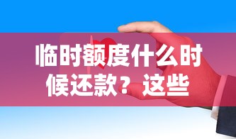 临时额度什么时候还款？这些规则必须提前了解