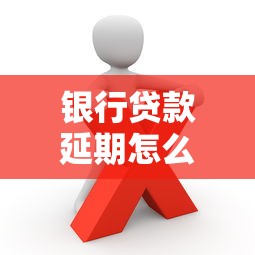 银行贷款延期怎么办理？手把手教你操作流程