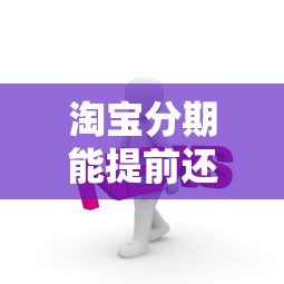 淘宝分期能提前还款吗？一文说透手续费和操作流程