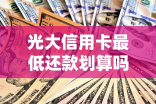 光大信用卡最低还款划算吗？隐藏费用和三大注意事项得知道
