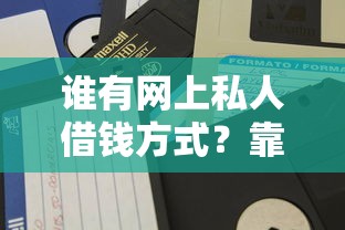 谁有网上私人借钱方式？靠谱渠道怎么找？试试这几个方法！