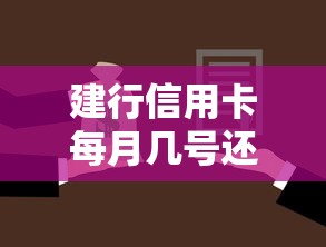 建行信用卡每月几号还款？还款日查询及注意事项全解析