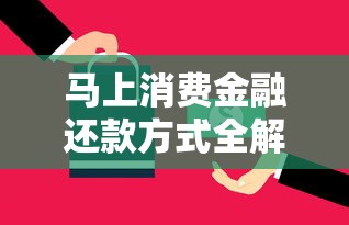 马上消费金融还款方式全解析：灵活策略助你规划资金周转