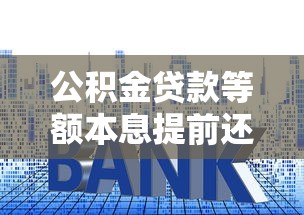 公积金贷款等额本息提前还款必懂技巧与避坑指南