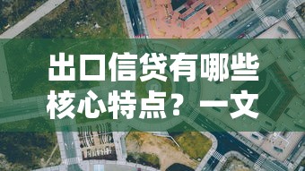 出口信贷有哪些核心特点？一文读懂融资优势与风控要点