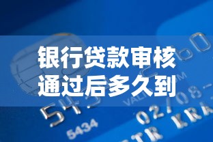 银行贷款审核通过后多久到账？一文说透放款流程