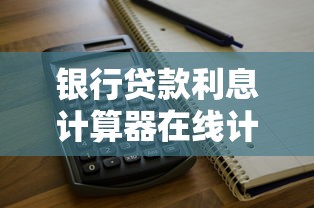 银行贷款利息计算器在线计算工具使用技巧与常见问题解析 银行贷款利息计算器在线计算工具使用技巧与常见问题解析