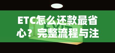 ETC怎么还款最省心？完整流程与注意事项全解析！
