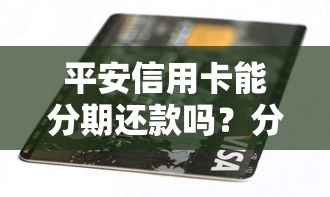 平安信用卡能分期还款吗?分期流程和优缺点全解析 平安信用卡能分期还款吗?分期流程和优缺点全解析