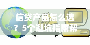 信贷产品怎么选？5个避坑指南帮你找到最合适的贷款方案