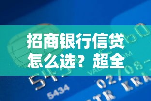 招商银行信贷怎么选？超全申请攻略与额度提升技巧分享