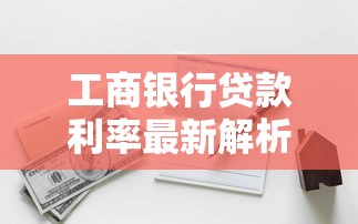 工商银行贷款利率最新解析：一文看懂各类型贷款利息