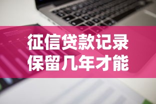 征信贷款记录保留几年才能消除？一文说清贷款痕迹清理规则
