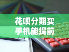 花呗分期买手机能提前还款吗？这些细节要注意
