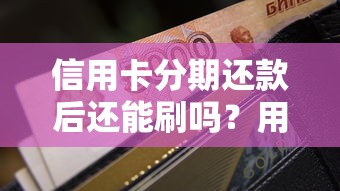 信用卡分期还款后还能刷吗？用卡老司机给你讲透规则