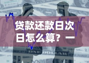 贷款还款日次日怎么算？一文读懂宽限期、违约金那些事儿