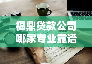 福鼎贷款公司哪家专业靠谱？手把手教你选对贷款服务