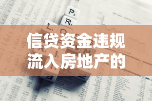 信贷资金违规流入房地产的监管漏洞与风险防范指南 信贷资金违规流入房地产的监管漏洞与风险防范指南