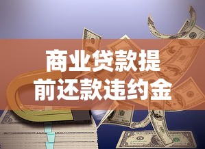 商业贷款提前还款违约金怎么算？必知细节帮你省下冤枉钱