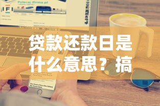 贷款还款日是什么意思？搞懂还款日利息计算和逾期风险！