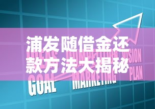 浦发随借金还款方法大揭秘！灵活操作+省心技巧全解析