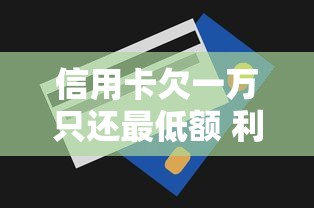 信用卡欠一万只还最低额 利息到底怎么算？手把手教你避坑