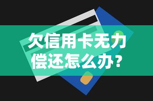 欠信用卡无力偿还怎么办？别慌！试试这些解决方法