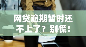 网贷逾期暂时还不上了?别慌!教你几招轻松应对! 网贷逾期暂时还不上了?别慌!教你几招轻松应对!