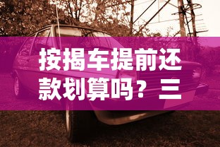 按揭车提前还款划算吗？三大要点教你避开违约金陷阱