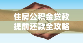 住房公积金贷款提前还款全攻略：流程、利弊、避坑指南