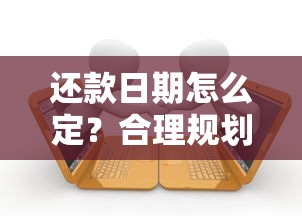 还款日期怎么定？合理规划避免逾期的实用指南