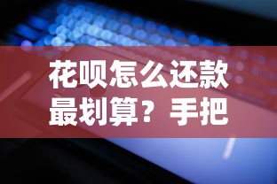 花呗怎么还款最划算？手把手教你省钱又省心的还款技巧
