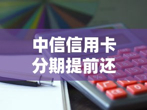 中信信用卡分期提前还款划算吗?这几点必须提前盘清楚 中信信用卡分期提前还款划算吗?这几点必须提前盘清楚