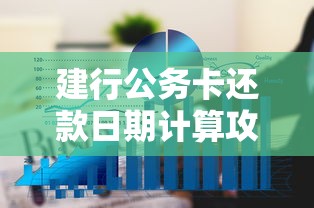 建行公务卡还款日期计算攻略 账单日到还款日全解析 建行公务卡还款日期计算攻略 账单日到还款日全解析