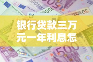 银行贷款三万元一年利息怎么算？真实案例帮你理清思路