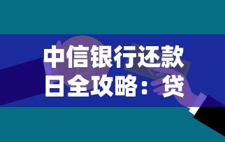 中信银行还款日全攻略:贷款用户必知的省钱技巧与注意事项 中信银行还款日全攻略:贷款用户必知的省钱技巧与注意事项