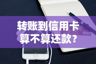 转账到信用卡算不算还款？这些细节必须了解！