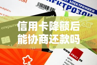 信用卡降额后能协商还款吗？必看协商技巧与避坑指南