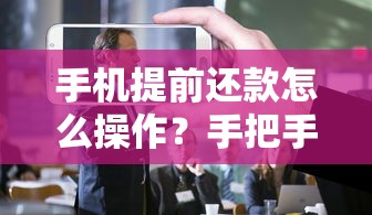 手机提前还款怎么操作？手把手教你办理流程和注意事项