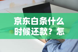 京东白条什么时候还款？怎么安排最合理？