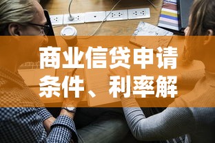 商业信贷申请条件、利率解析与流程指南，企业融资难题全解决