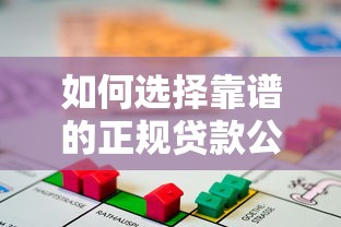 如何选择靠谱的正规贷款公司平台？避坑指南与安全借款技巧