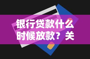 银行贷款什么时候放款？关键流程和提速技巧全解析