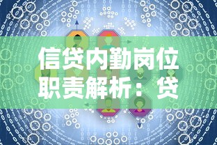 信贷内勤岗位职责解析：贷款业务全流程工作要点剖析