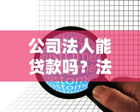 公司法人能贷款吗？法人贷款条件及注意事项全解析